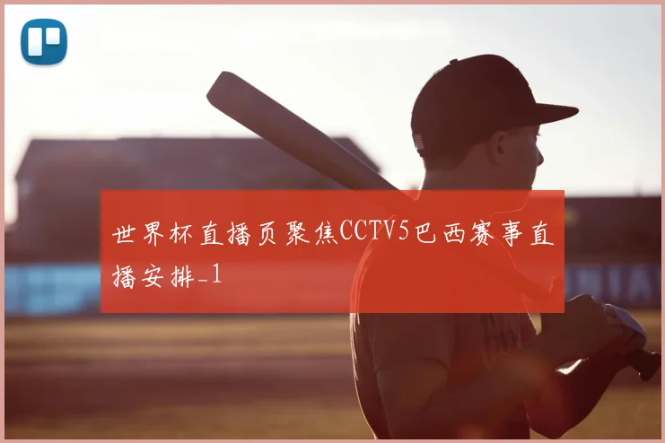 世界杯直播页聚焦CCTV5巴西赛事直播安排_1