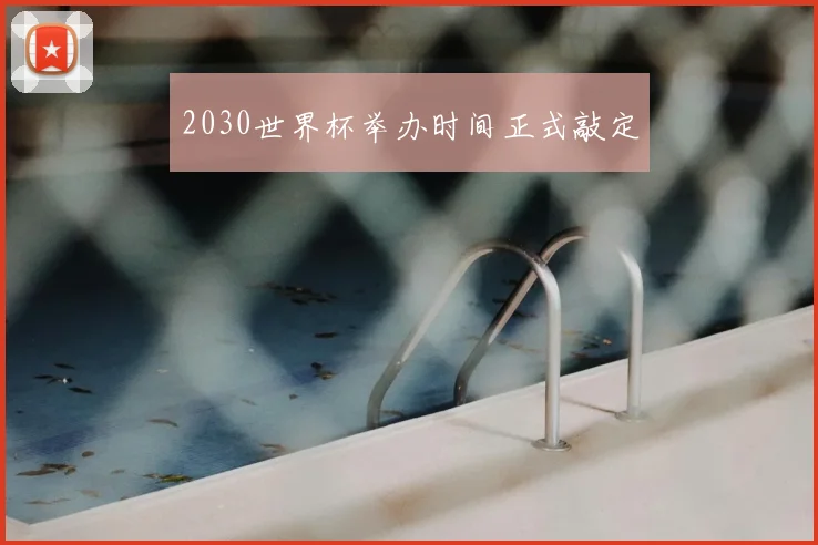 2030世界杯举办时间正式敲定