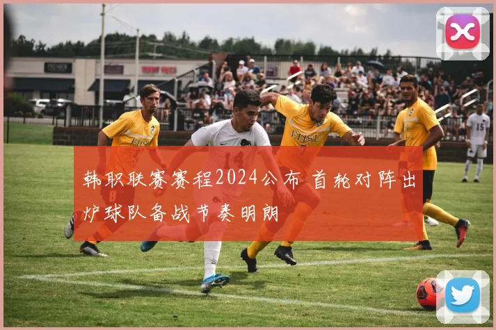 韩职联赛赛程2024公布 首轮对阵出炉球队备战节奏明朗