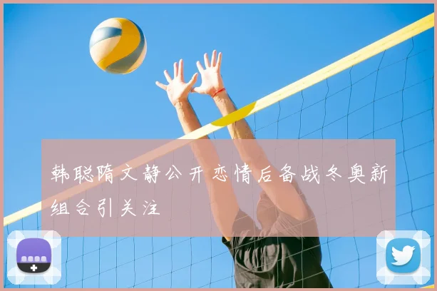 韩聪隋文静公开恋情后备战冬奥新组合引关注