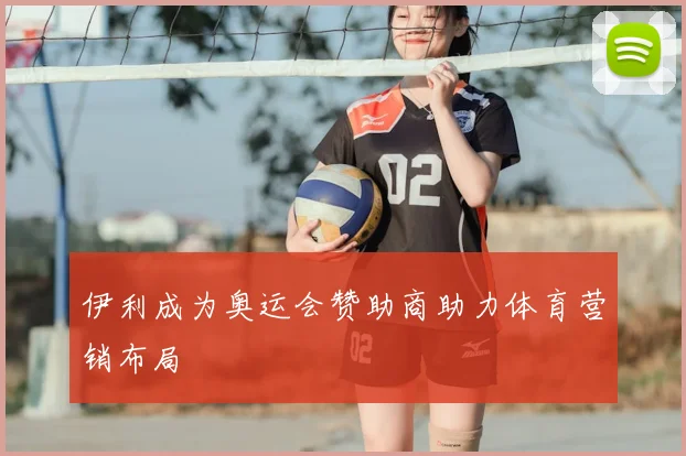 伊利成为奥运会赞助商助力体育营销布局