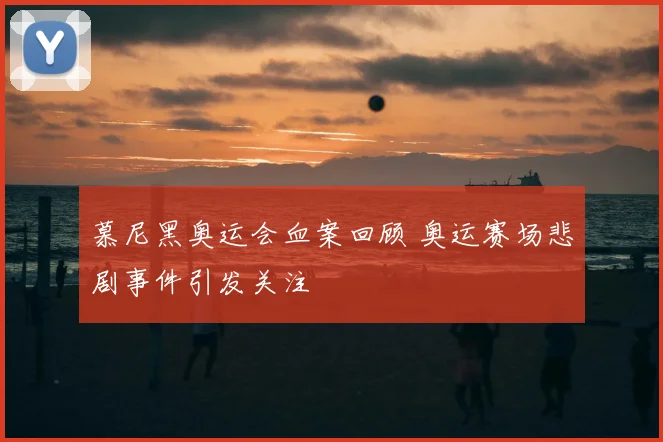 慕尼黑奥运会血案回顾 奥运赛场悲剧事件引发关注