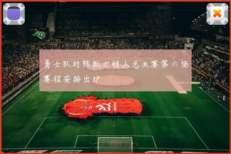 勇士队对阵凯尔特人总决赛第六场赛程安排出炉