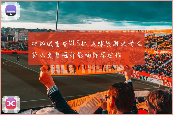 纽约城首夺MLS杯 点球险胜波特兰获队史首冠并影响阵容运作